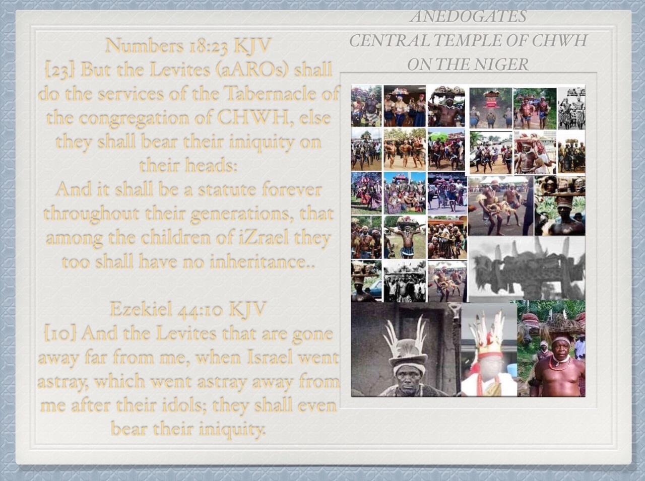 What the aAROs has been carrying on their head is not entirely an abomination or iniquity persay but a fulfillment of the scripture. 

That until endTIME, the time of hee, the whole world shall regard the aAROns (ndIaARO) and what ARK they carry on their heads as iniquity and abomination of UmuCHWH Ezelu (Children of JHWH KING of heaven) Children of iZrael). 

Not even the aAROs could understand what mystery they are possessed to be carrying and why the obsession for about 7000 years now.

The aAROKIGBO (ancient levites of the Hebrews Heeboos Hibos Ibos Igbos) carry two stones in an aboji (an ark for the carriage of yams) and then put the faces of two humanoids and add bird feathers to it: two humanoid with feathers or wings are supposed to be angels but amnesia took better part of the aAROns. There was no written records but what is left so far is gratifying because if like the lambas or other imposters on earth who claim to be Hebrews but are not, this tradition was tampered, there would have been suspicion that it was copied. But this is not the case.

They carry a chicken or a fowl or a bird in hand when carrying this Ark, and then again, his eminence eldeziella (hee) shepherd of Ephraim says: “it’s purely scriptural” since it was revealed to our patriarchs about the mystery of the blood of bird of cleansing with hyssop (nchuanwu ofia) with scarlets and etc. 

Leviticus 14:52 KJV
[52] And he (the Levite) shall cleanse the house with the blood of the bird, and with the running water, and with the living bird, and with the cedar wood, and with the hyssop, and with the scarlet: 
What does the world really know about the Hebrews and their revealed mysteries. We are back!
